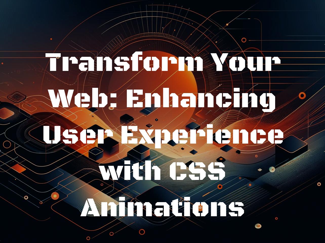Transform Your Web: Enhancing User Experience with CSS Animations