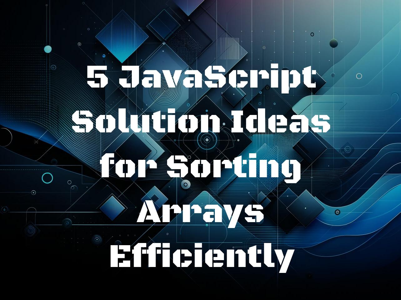5 JavaScript Solution Ideas for Sorting Arrays Efficiently