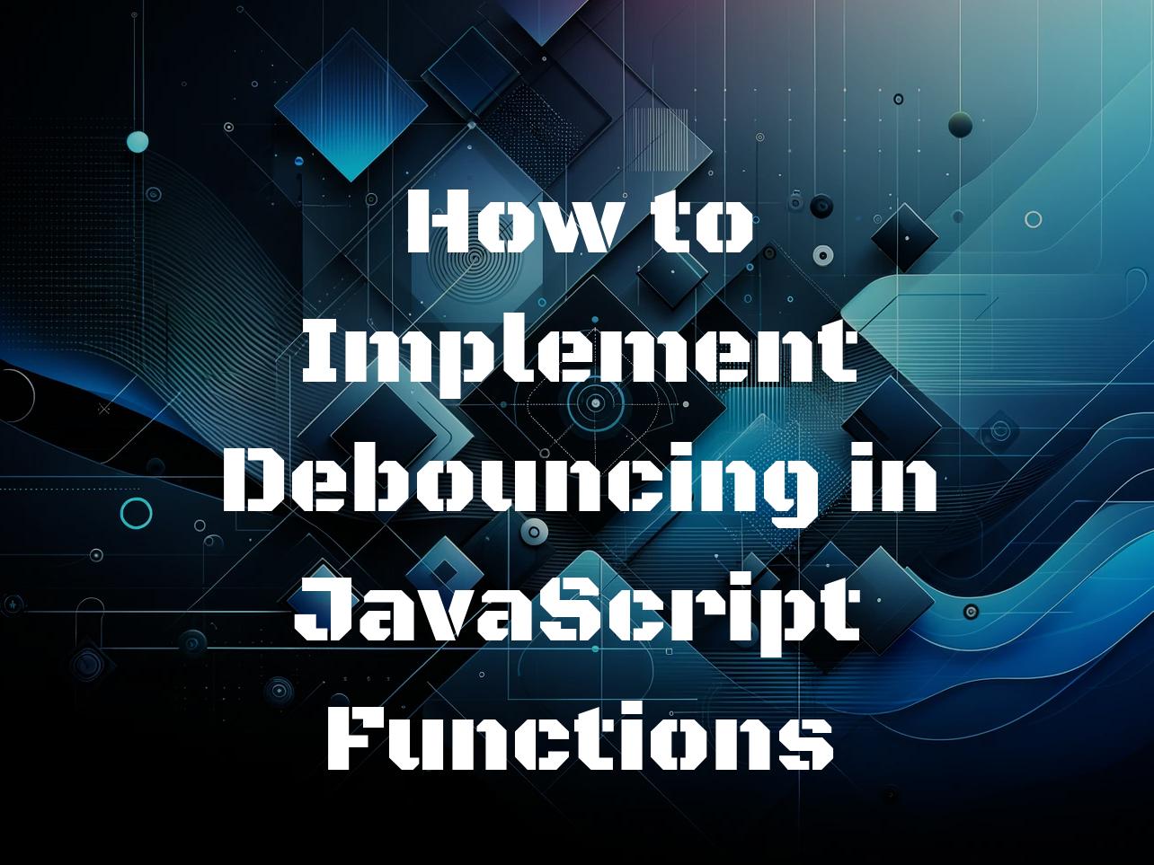 How to Implement Debouncing in JavaScript Functions