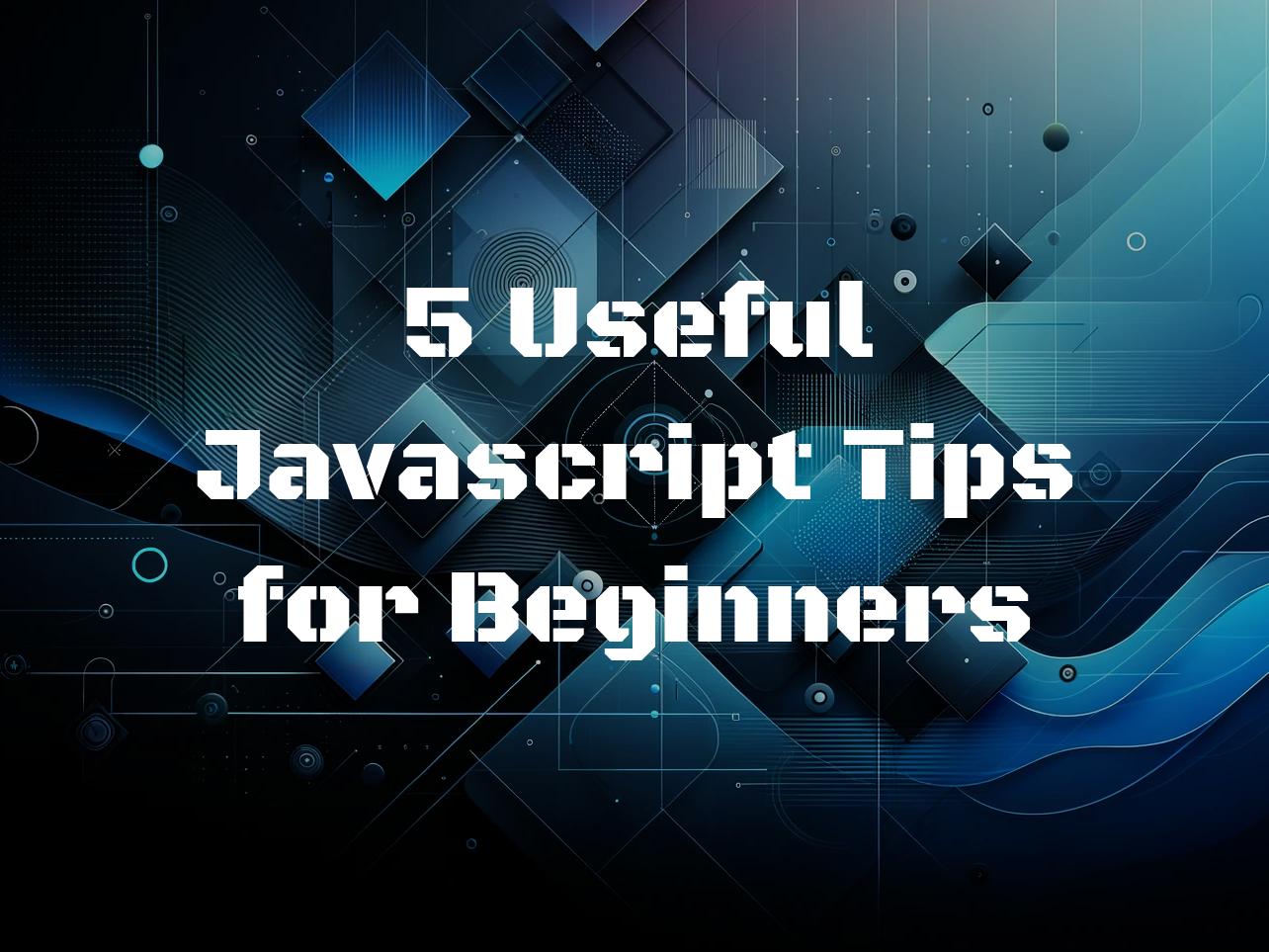 5 Useful Javascript Tips for Beginners