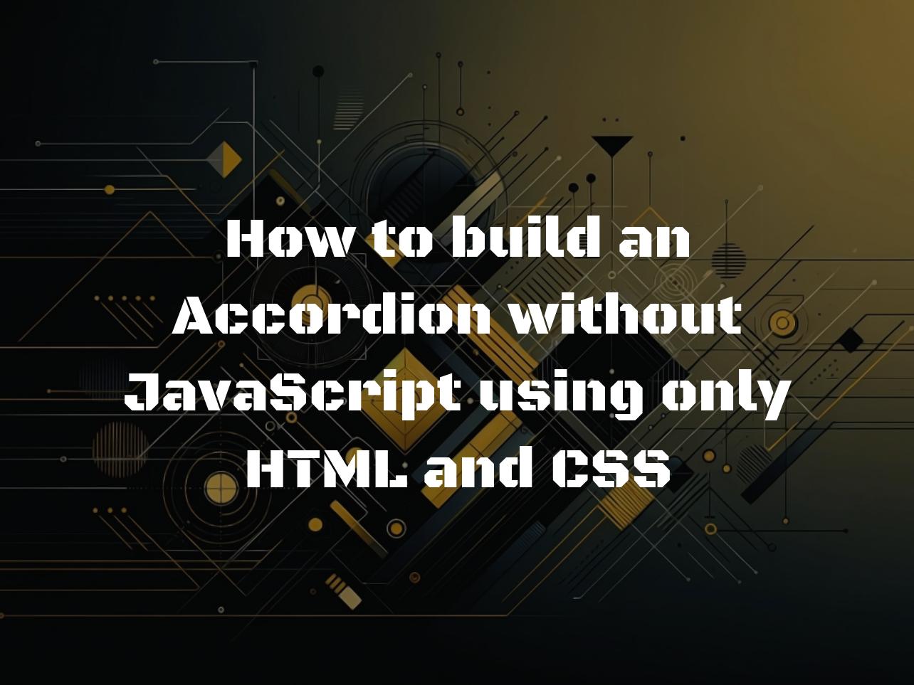 How to build an Accordion without JavaScript using only HTML and CSS