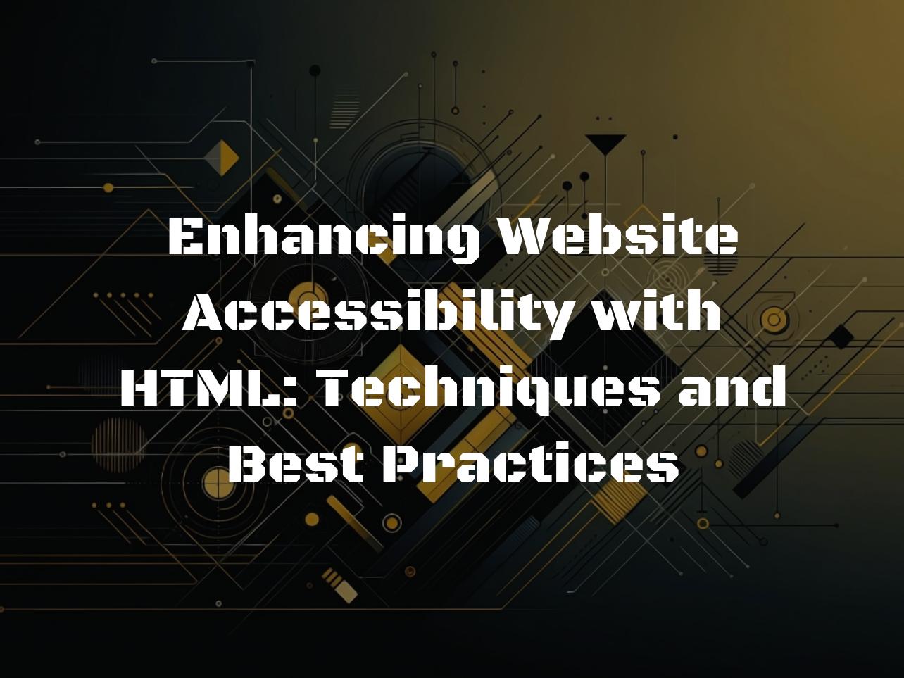 Enhancing Website Accessibility with HTML: Techniques and Best Practices