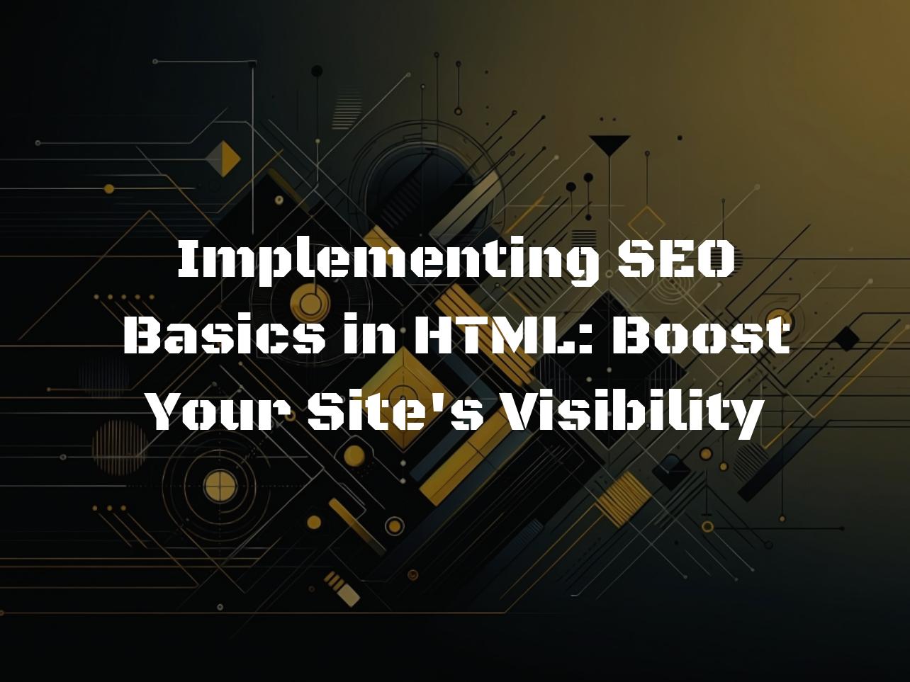 Implementing SEO Basics in HTML: Boost Your Site’s Visibility