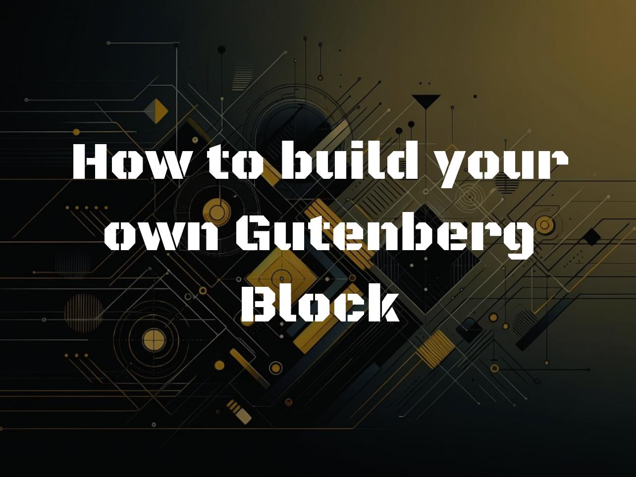How to build your own Gutenberg Block